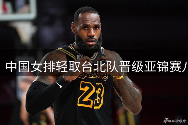 中国女排轻取台北队晋级亚锦赛八强 将迎战越南队