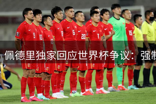 佩德里独家回应世界杯争议：强制补水打乱节奏 期待中国亮相2030