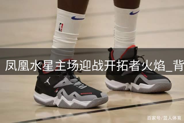 凤凰水星主场迎战开拓者火焰 背水一战冲击季后赛