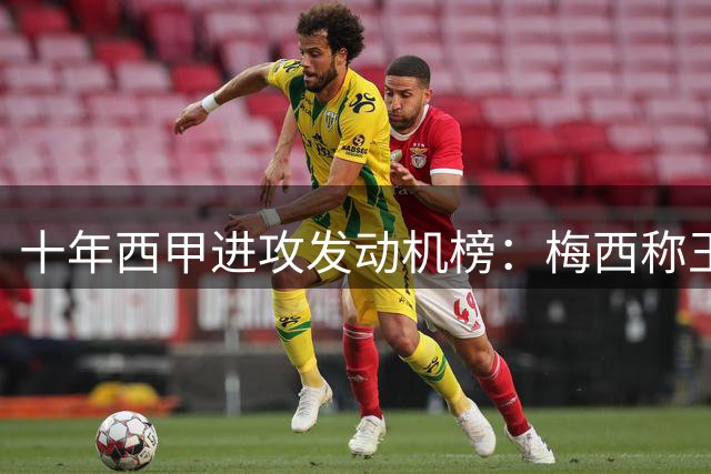 十年西甲进攻发动机榜：梅西称王 格刀阿斯帕斯紧随其后