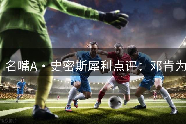 名嘴A·史密斯犀利点评：邓肯为何无缘超级巨星行列？