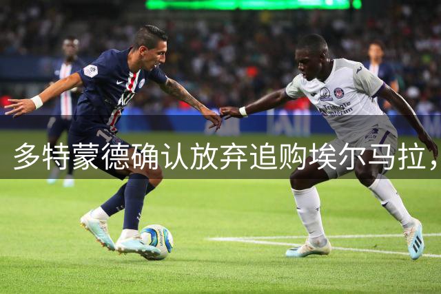 多特蒙德确认放弃追购埃尔马拉，备选方案已就绪