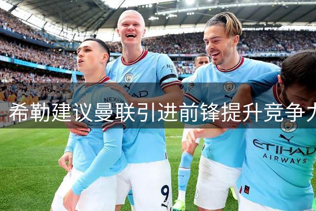 希勒建议曼联引进前锋提升竞争力