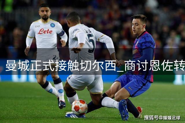 曼城正式接触切尔西 商讨恩佐转会事宜