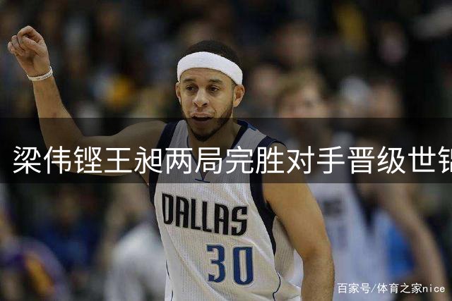 梁伟铿王昶两局完胜对手晋级世锦赛四强