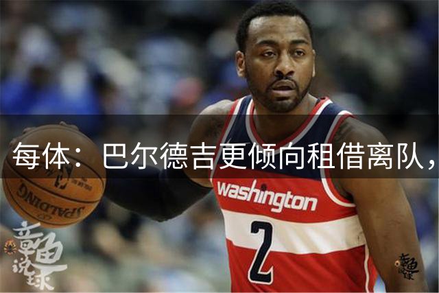 每体：巴尔德吉更倾向租借离队，巴萨预计下周与其会谈