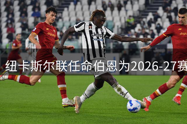 纽卡斯尔联任命伯恩为2026-27赛季队长