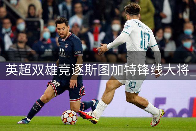 英超双雄竞逐斯图加特锋线大将 标王级转会费引爆夏窗悬念