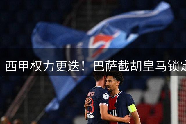 西甲权力更迭！巴萨截胡皇马锁定世界第一后腰 红蓝王朝复兴在望