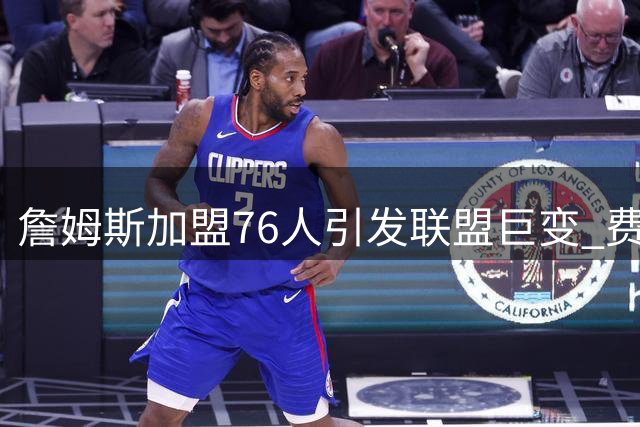 詹姆斯加盟76人引发联盟巨变 费城夺冠赔率飙升300%