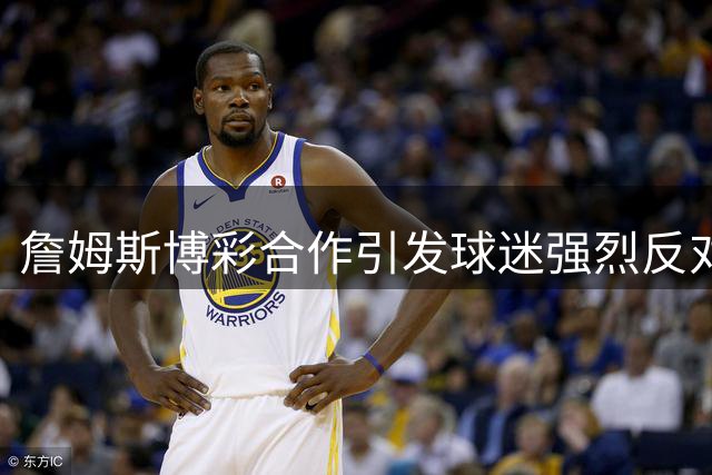 詹姆斯博彩合作引发球迷强烈反对