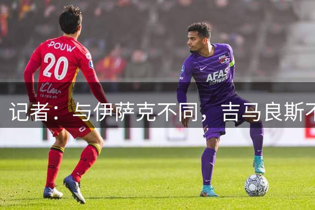记者：与伊萨克不同，吉马良斯不准备罢训