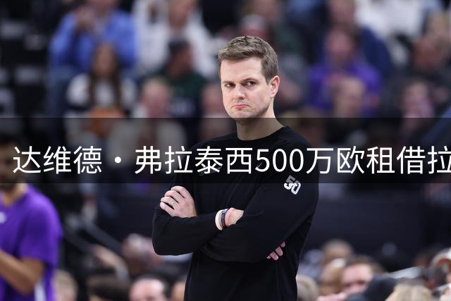 达维德·弗拉泰西500万欧租借拉齐奥，含买断权