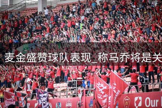 麦金盛赞球队表现 称马乔将是关键时刻球员