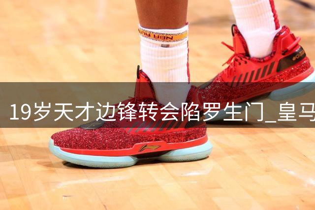 19岁天才边锋转会陷罗生门 皇马莱比锡上演亿元拉锯战