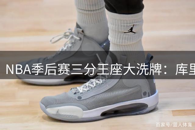 NBA季后赛三分王座大洗牌：库里垄断历史前五 克莱利拉德紧追